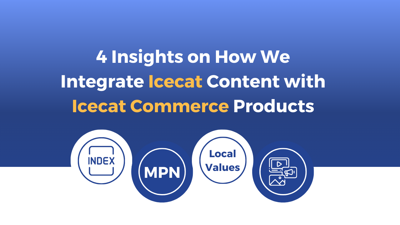 4 Insights on How We Integrate Icecat Content With Icecat Commerce Products