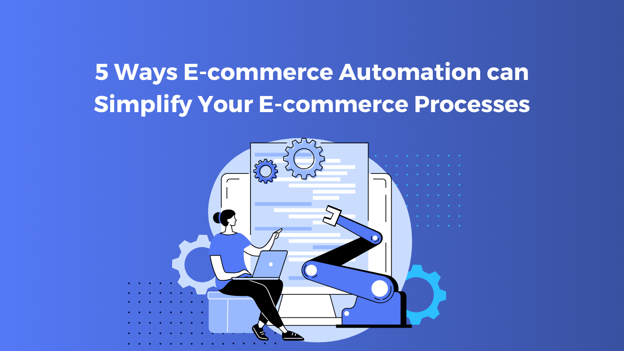 5 Ways E-commerce Automation can Simplify Your E-commerce Processes