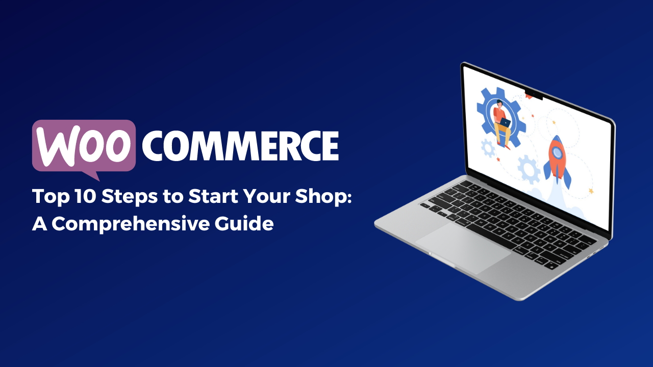 Top 10 Steps to Start Your WooCommerce Shop: A Comprehensive Guide